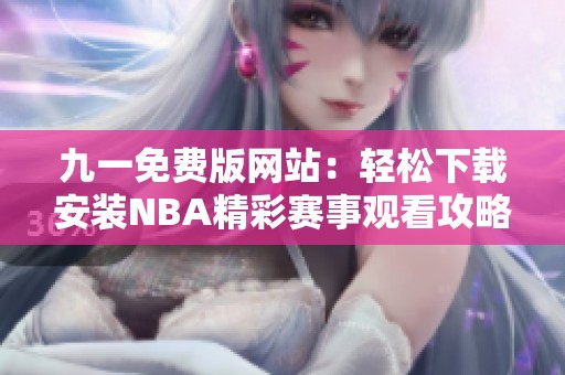 九一免费版网站：轻松下载安装NBA精彩赛事观看攻略