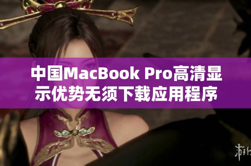 中国MacBook Pro高清显示优势无须下载应用程序