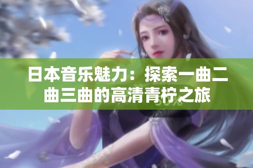 日本音乐魅力：探索一曲二曲三曲的高清青柠之旅