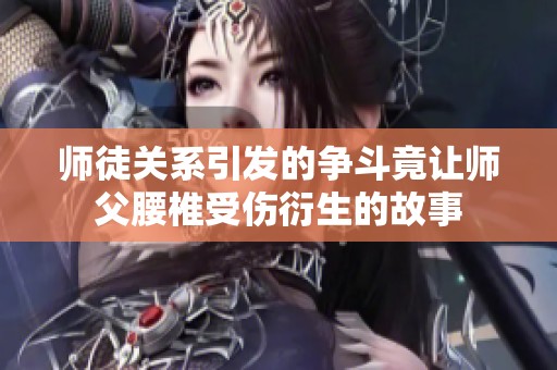 师徒关系引发的争斗竟让师父腰椎受伤衍生的故事
