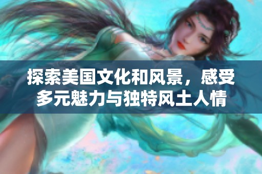 探索美国文化和风景，感受多元魅力与独特风土人情