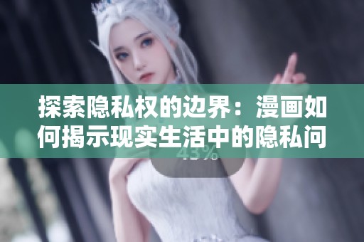 探索隐私权的边界：漫画如何揭示现实生活中的隐私问题
