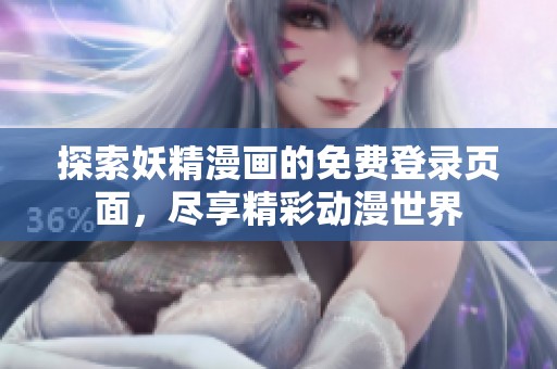 探索妖精漫画的免费登录页面，尽享精彩动漫世界