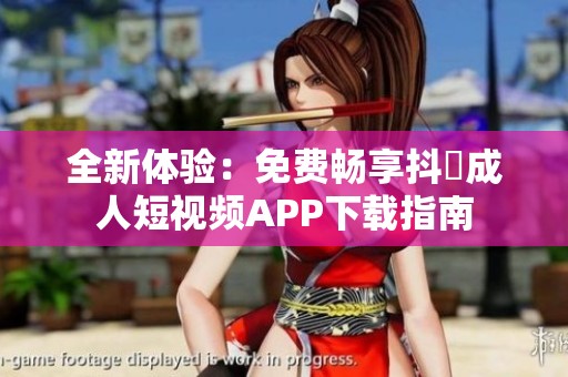 全新体验：免费畅享抖抈成人短视频APP下载指南