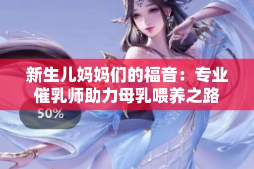 新生儿妈妈们的福音：专业催乳师助力母乳喂养之路