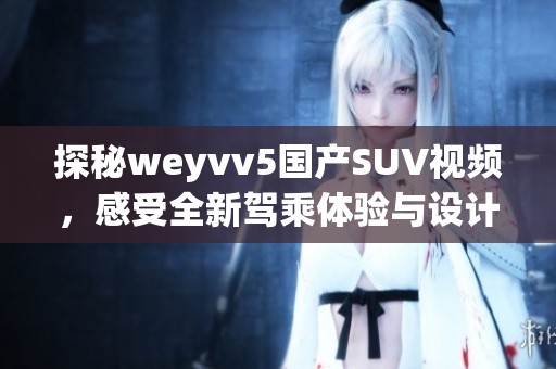 探秘weyvv5国产SUV视频，感受全新驾乘体验与设计魅力