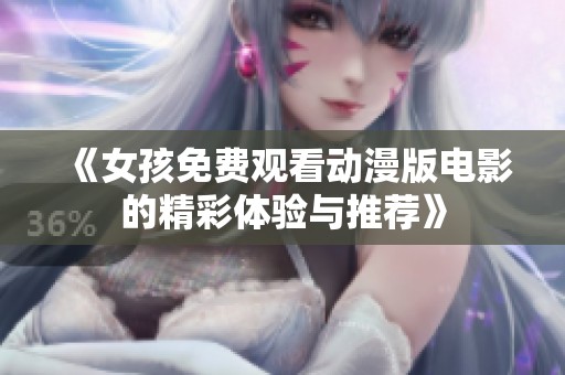 《女孩免费观看动漫版电影的精彩体验与推荐》