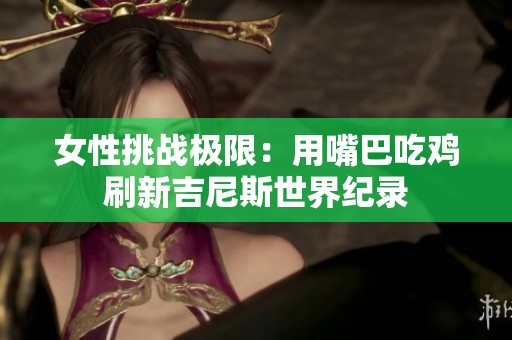 女性挑战极限：用嘴巴吃鸡刷新吉尼斯世界纪录