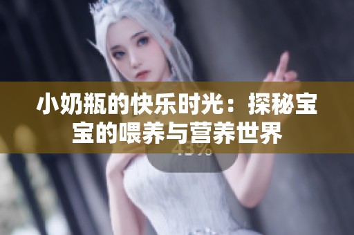小奶瓶的快乐时光：探秘宝宝的喂养与营养世界