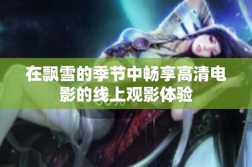 在飘雪的季节中畅享高清电影的线上观影体验