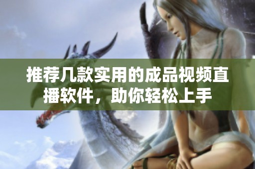 推荐几款实用的成品视频直播软件，助你轻松上手