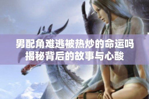 男配角难逃被热炒的命运吗揭秘背后的故事与心酸