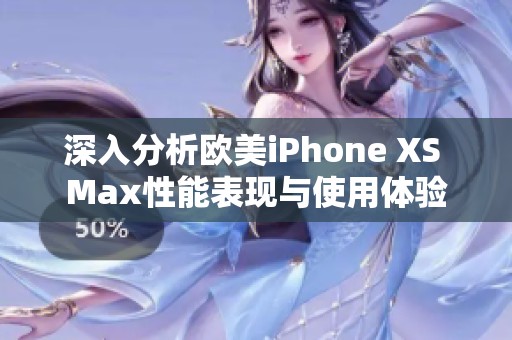 深入分析欧美iPhone XS Max性能表现与使用体验