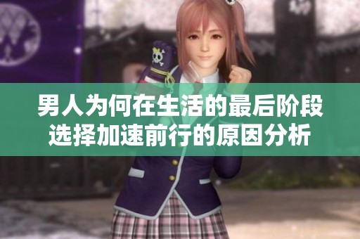 男人为何在生活的最后阶段选择加速前行的原因分析