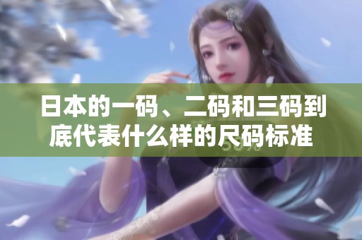 日本的一码、二码和三码到底代表什么样的尺码标准