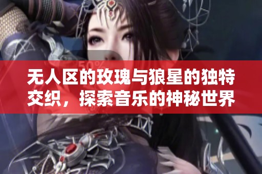 无人区的玫瑰与狼星的独特交织，探索音乐的神秘世界