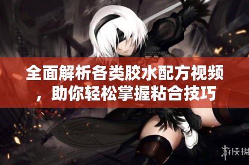 全面解析各类胶水配方视频，助你轻松掌握粘合技巧