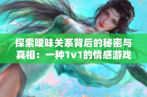 探索暧昧关系背后的秘密与真相：一种1v1的情感游戏