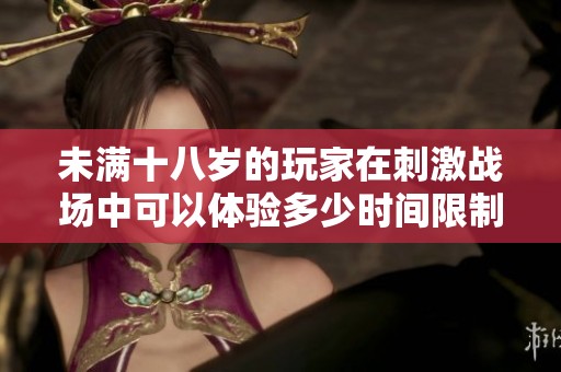 未满十八岁的玩家在刺激战场中可以体验多少时间限制？