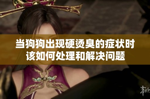 当狗狗出现硬烫臭的症状时该如何处理和解决问题