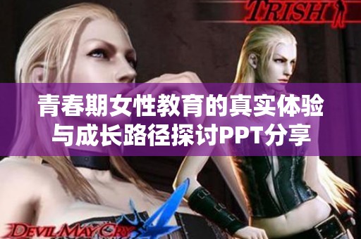 青春期女性教育的真实体验与成长路径探讨PPT分享