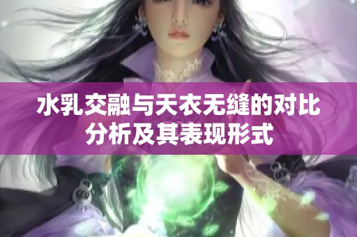 水乳交融与天衣无缝的对比分析及其表现形式