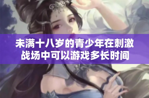 未满十八岁的青少年在刺激战场中可以游戏多长时间