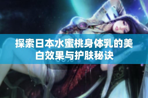 探索日本水蜜桃身体乳的美白效果与护肤秘诀