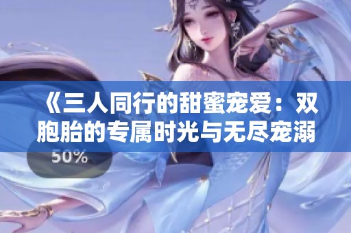 《三人同行的甜蜜宠爱：双胞胎的专属时光与无尽宠溺》