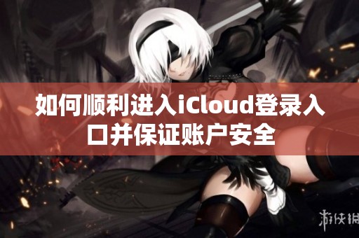 如何顺利进入iCloud登录入口并保证账户安全