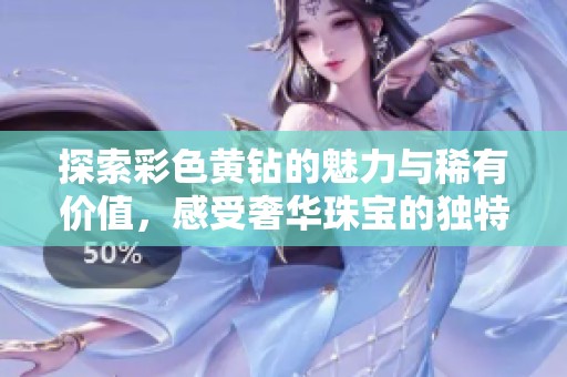 探索彩色黄钻的魅力与稀有价值，感受奢华珠宝的独特之美