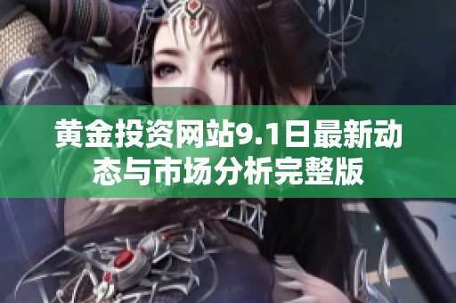 黄金投资网站9.1日最新动态与市场分析完整版