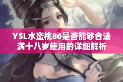 YSL水蜜桃86是否能够合法满十八岁使用的详细解析