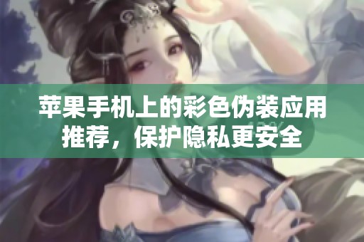 苹果手机上的彩色伪装应用推荐，保护隐私更安全