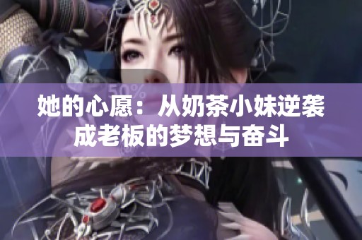 她的心愿：从奶茶小妹逆袭成老板的梦想与奋斗
