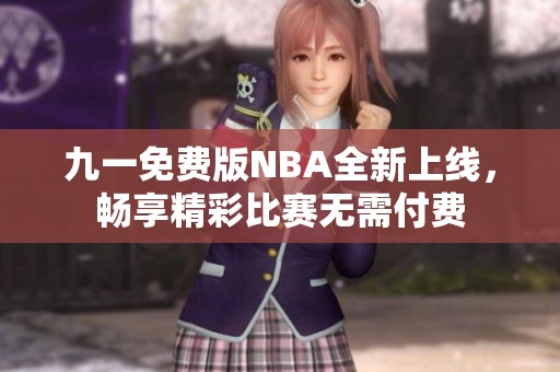 九一免费版NBA全新上线，畅享精彩比赛无需付费