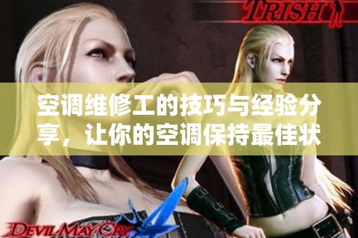 空调维修工的技巧与经验分享，让你的空调保持最佳状态