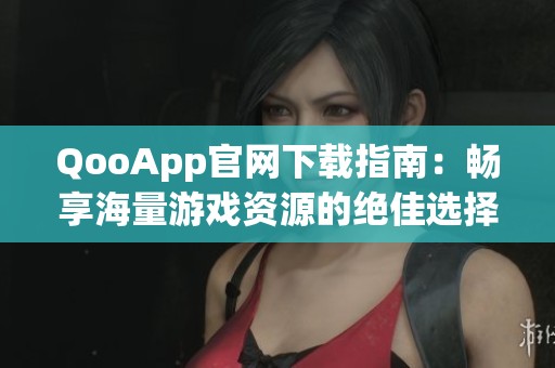 QooApp官网下载指南：畅享海量游戏资源的绝佳选择
