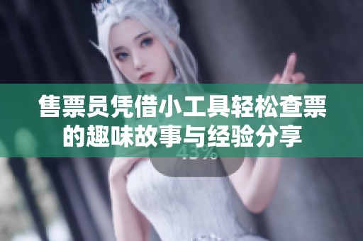 售票员凭借小工具轻松查票的趣味故事与经验分享