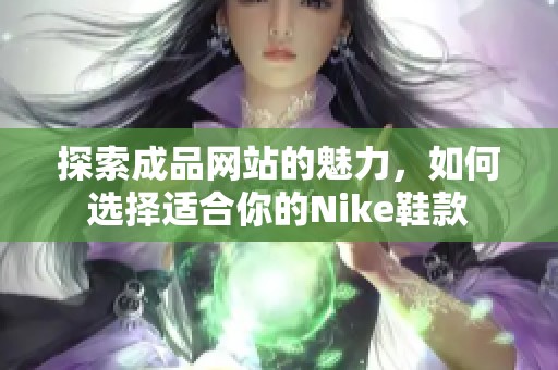探索成品网站的魅力，如何选择适合你的Nike鞋款