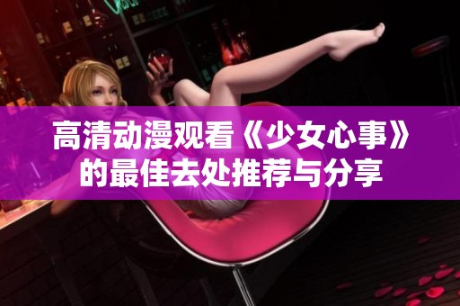 高清动漫观看《少女心事》的最佳去处推荐与分享