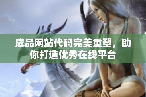 成品网站代码完美重塑，助你打造优秀在线平台