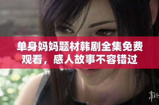 单身妈妈题材韩剧全集免费观看，感人故事不容错过
