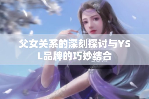 父女关系的深刻探讨与YSL品牌的巧妙结合