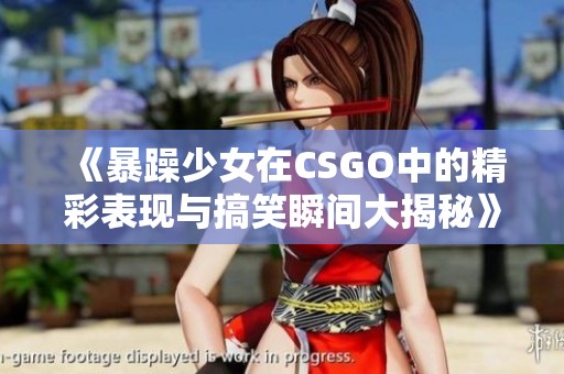《暴躁少女在CSGO中的精彩表现与搞笑瞬间大揭秘》
