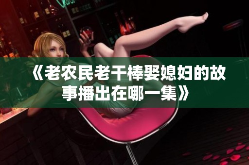 《老农民老干棒娶媳妇的故事播出在哪一集》