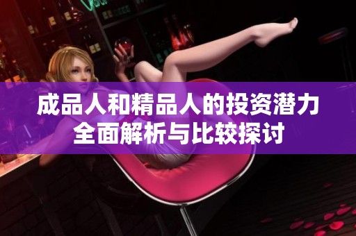 成品人和精品人的投资潜力全面解析与比较探讨