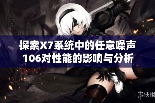 探索X7系统中的任意噪声106对性能的影响与分析