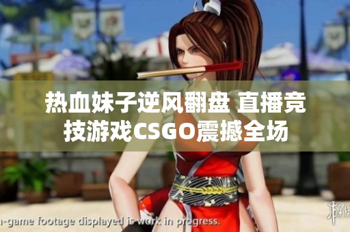 热血妹子逆风翻盘 直播竞技游戏CSGO震撼全场