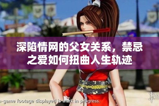 深陷情网的父女关系，禁忌之爱如何扭曲人生轨迹